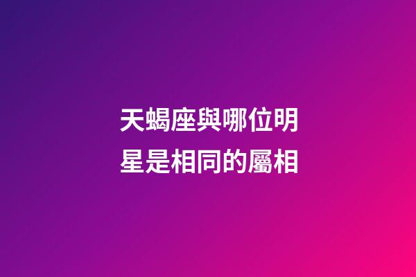 天蝎座與哪位明星是相同的屬相-第1張-星座運(yùn)勢-玄機(jī)派
