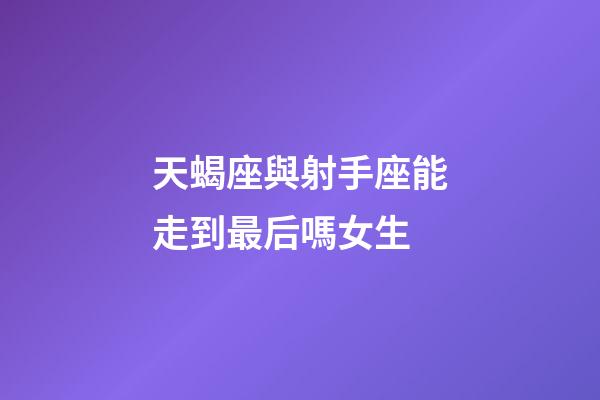 天蝎座與射手座能走到最后嗎女生-第1張-星座運勢-玄機派