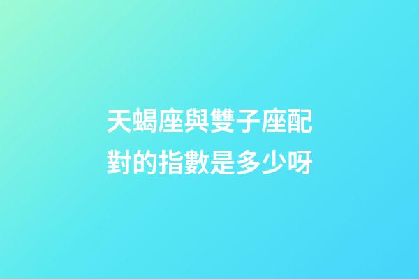 天蝎座與雙子座配對的指數是多少呀-第1張-星座運勢-玄機派