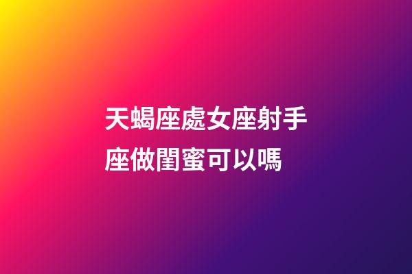 天蝎座處女座射手座做閨蜜可以嗎-第1張-星座運(yùn)勢(shì)-玄機(jī)派