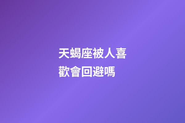 天蝎座被人喜歡會回避嗎-第1張-星座運勢-玄機派