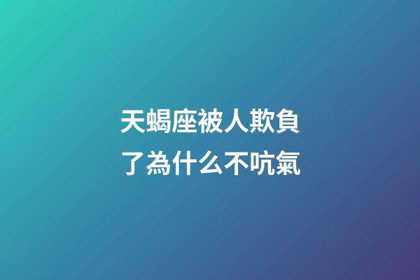 天蝎座被人欺負了為什么不吭氣-第1張-星座運勢-玄機派