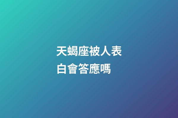 天蝎座被人表白會答應嗎-第1張-星座運勢-玄機派