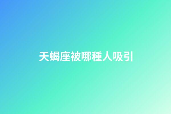 天蝎座被哪種人吸引-第1張-星座運勢-玄機派
