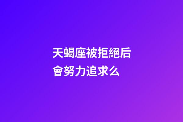 天蝎座被拒絕后會努力追求么-第1張-星座運(yùn)勢-玄機(jī)派