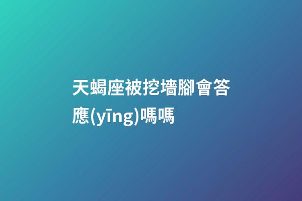 天蝎座被挖墻腳會答應(yīng)嗎嗎-第1張-星座運勢-玄機派