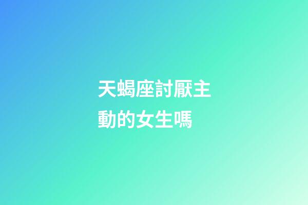 天蝎座討厭主動的女生嗎-第1張-星座運勢-玄機派