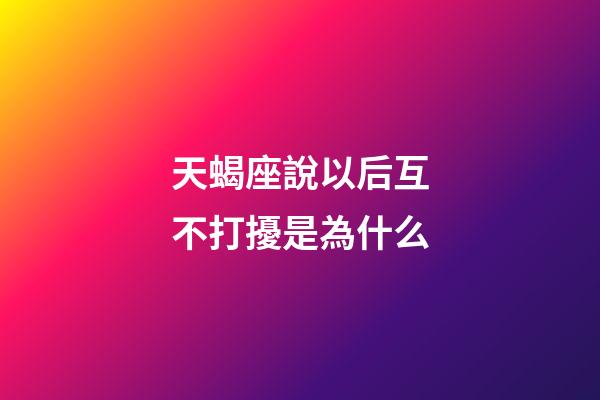 天蝎座說以后互不打擾是為什么-第1張-星座運勢-玄機派