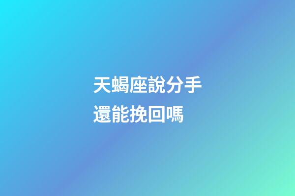天蝎座說分手還能挽回嗎