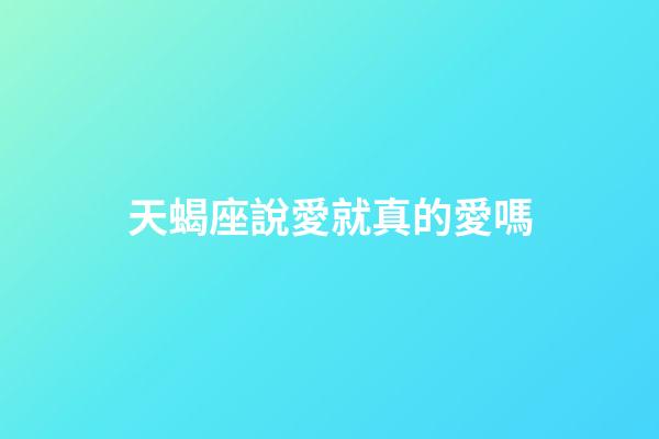 天蝎座說愛就真的愛嗎-第1張-星座運(yùn)勢(shì)-玄機(jī)派