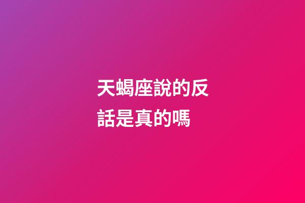 天蝎座說的反話是真的嗎-第1張-星座運勢-玄機派