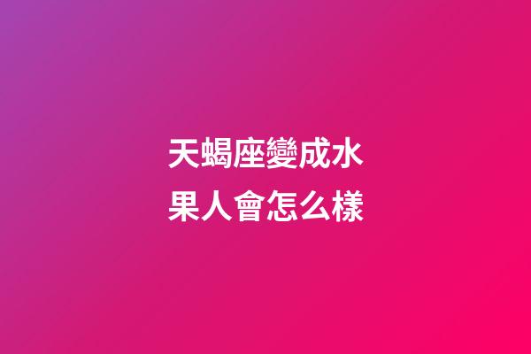 天蝎座變成水果人會怎么樣-第1張-星座運勢-玄機派