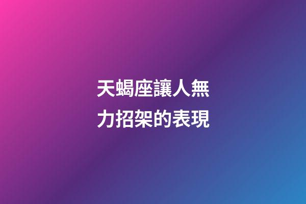 天蝎座讓人無力招架的表現