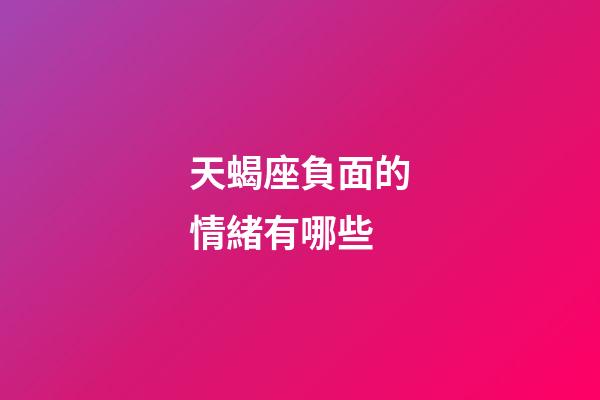 天蝎座負面的情緒有哪些-第1張-星座運勢-玄機派