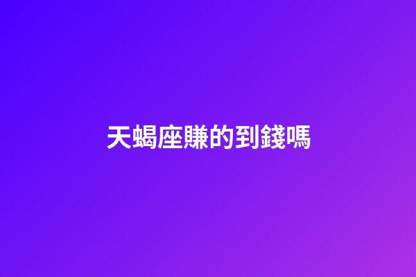 天蝎座賺的到錢嗎-第1張-星座運勢-玄機派