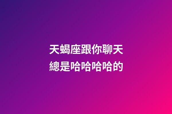 天蝎座跟你聊天總是哈哈哈哈的-第1張-星座運(yùn)勢(shì)-玄機(jī)派