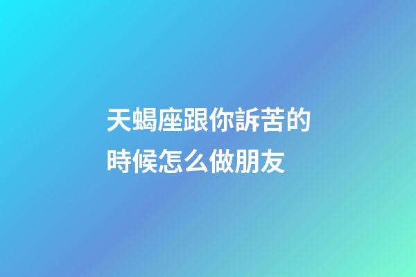 天蝎座跟你訴苦的時候怎么做朋友-第1張-星座運勢-玄機派