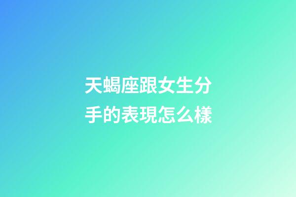 天蝎座跟女生分手的表現怎么樣-第1張-星座運勢-玄機派