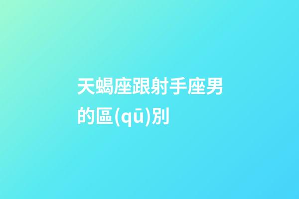 天蝎座跟射手座男的區(qū)別-第1張-星座運(yùn)勢-玄機(jī)派