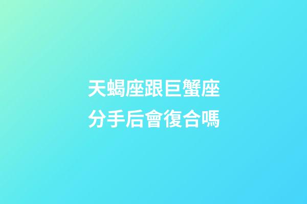 天蝎座跟巨蟹座分手后會復合嗎-第1張-星座運勢-玄機派