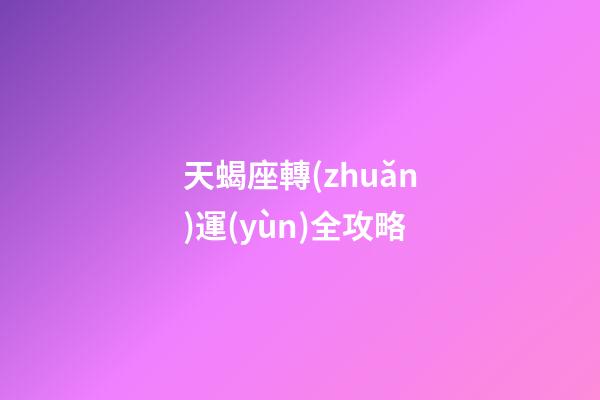 天蝎座轉(zhuǎn)運(yùn)全攻略-第1張-星座運(yùn)勢(shì)-玄機(jī)派
