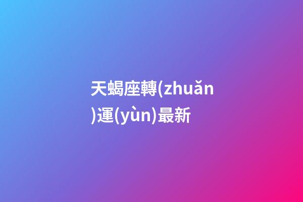 天蝎座轉(zhuǎn)運(yùn)最新-第1張-星座運(yùn)勢-玄機(jī)派