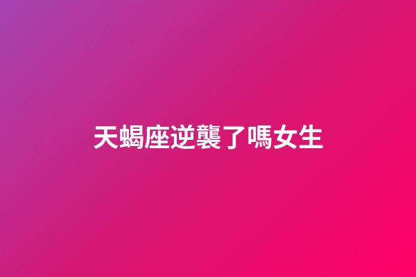 天蝎座逆襲了嗎女生-第1張-星座運勢-玄機派