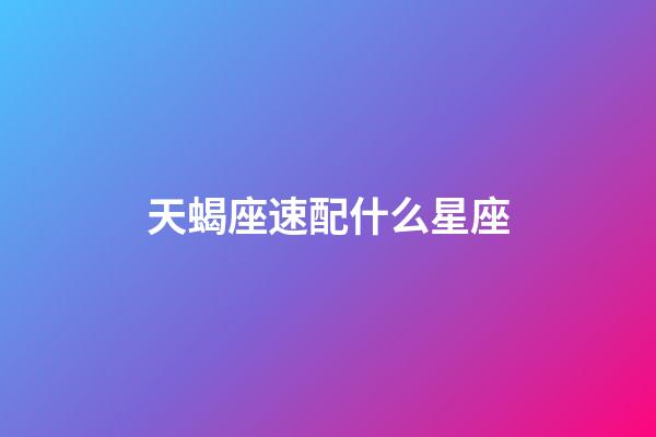 天蝎座速配什么星座-第1張-星座運勢-玄機派
