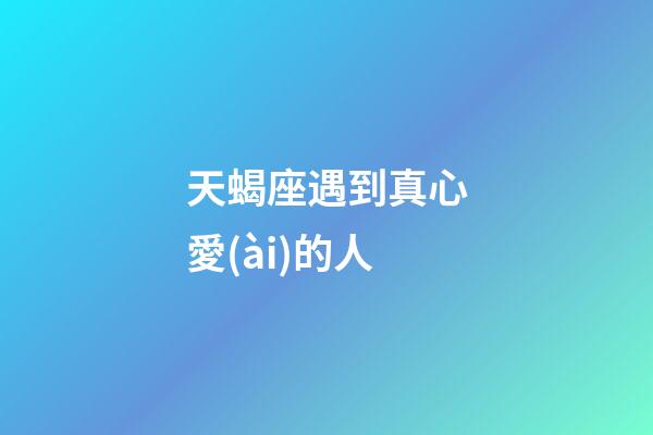 天蝎座遇到真心愛(ài)的人-第1張-星座運(yùn)勢(shì)-玄機(jī)派