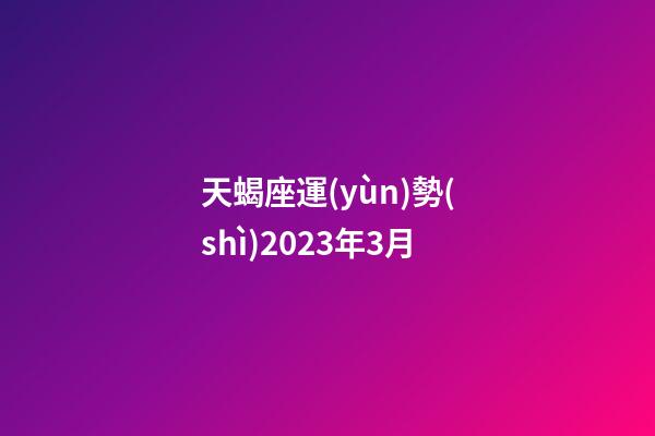 天蝎座運(yùn)勢(shì)2023年3月-第1張-星座運(yùn)勢(shì)-玄機(jī)派