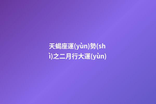 天蝎座運(yùn)勢(shì)之二月行大運(yùn)-第1張-星座運(yùn)勢(shì)-玄機(jī)派