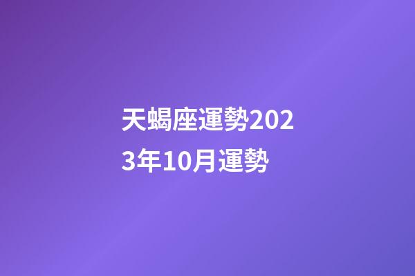 天蝎座運勢2023年10月運勢-第1張-星座運勢-玄機派