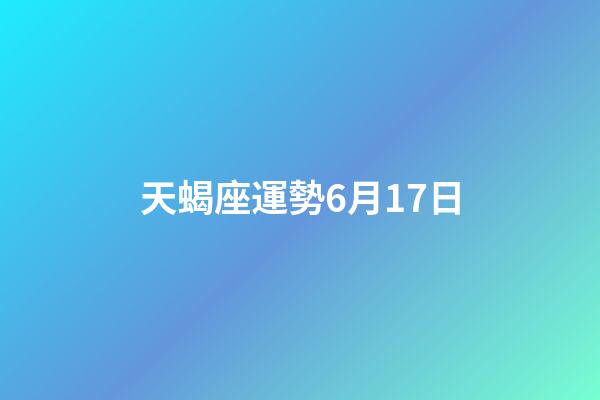 天蝎座運勢6月17日-第1張-星座運勢-玄機派