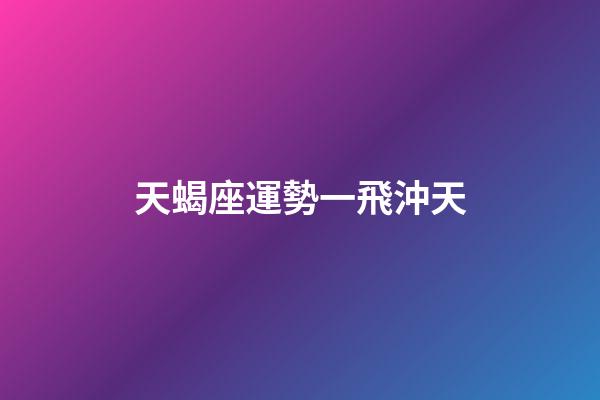 天蝎座運勢一飛沖天-第1張-星座運勢-玄機派