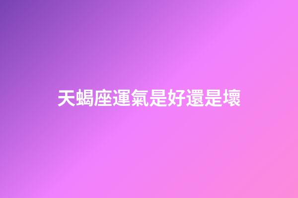 天蝎座運氣是好還是壞-第1張-星座運勢-玄機派