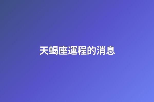 天蝎座運程的消息-第1張-星座運勢-玄機派