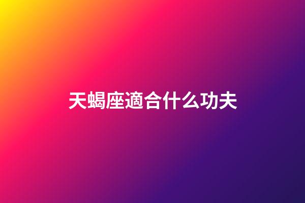天蝎座適合什么功夫-第1張-星座運勢-玄機派