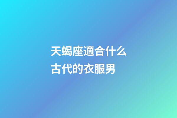 天蝎座適合什么古代的衣服男-第1張-星座運勢-玄機派