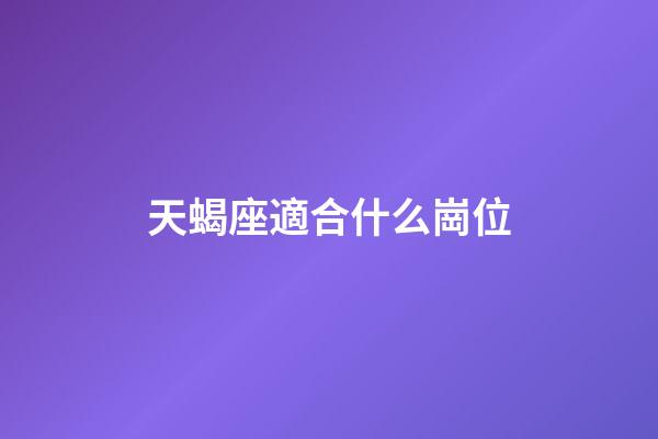天蝎座適合什么崗位