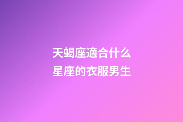 天蝎座適合什么星座的衣服男生-第1張-星座運勢-玄機派