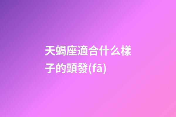 天蝎座適合什么樣子的頭發(fā)-第1張-星座運勢-玄機派