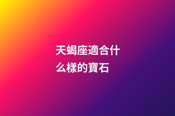 天蝎座適合什么樣的寶石