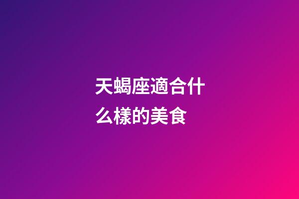 天蝎座適合什么樣的美食-第1張-星座運勢-玄機派