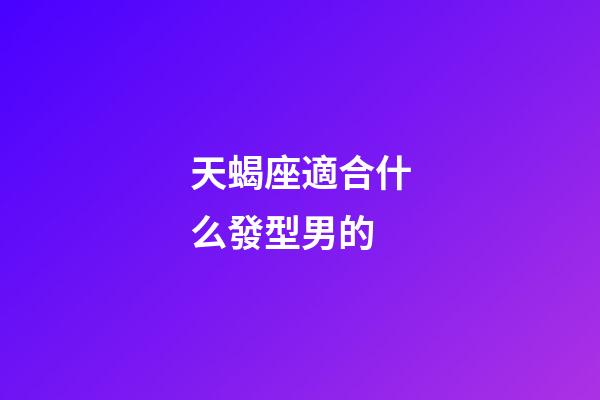 天蝎座適合什么發型男的-第1張-星座運勢-玄機派