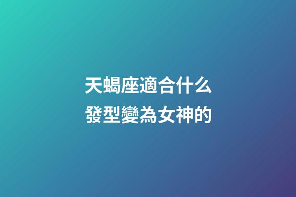 天蝎座適合什么發型變為女神的-第1張-星座運勢-玄機派