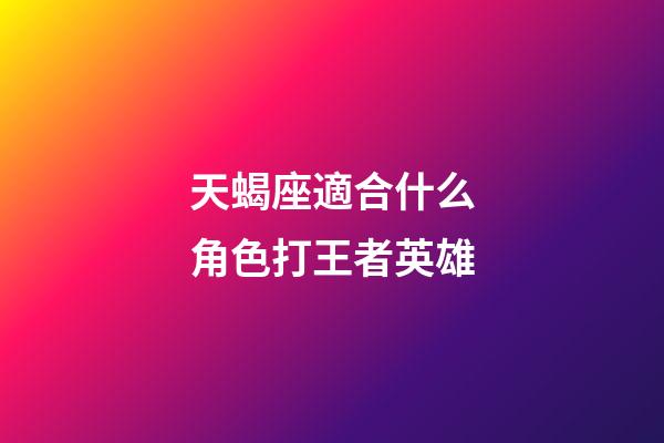 天蝎座適合什么角色打王者英雄-第1張-星座運勢-玄機派