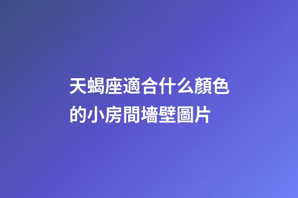 天蝎座適合什么顏色的小房間墻壁圖片-第1張-星座運勢-玄機派
