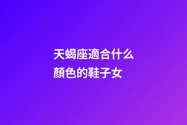 天蝎座適合什么顏色的鞋子女-第1張-星座運(yùn)勢(shì)-玄機(jī)派