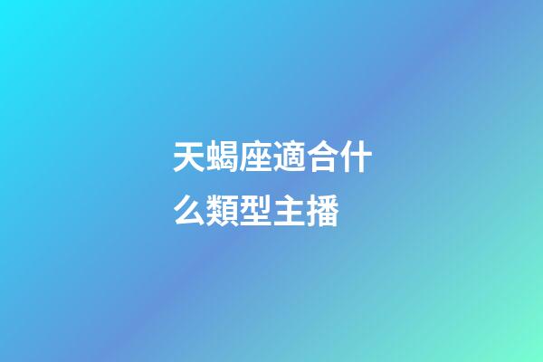 天蝎座適合什么類型主播-第1張-星座運勢-玄機派