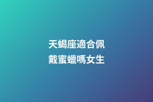 天蝎座適合佩戴蜜蠟嗎女生-第1張-星座運勢-玄機派